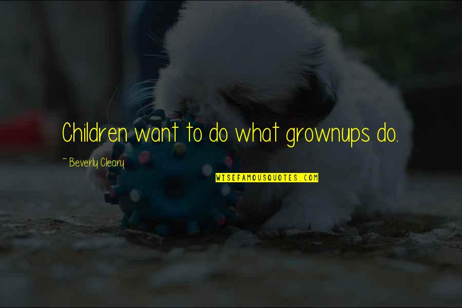 Grownups Quotes By Beverly Cleary: Children want to do what grownups do.