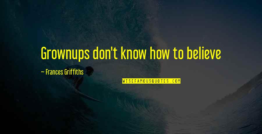 Grownups Quotes By Frances Griffiths: Grownups don't know how to believe