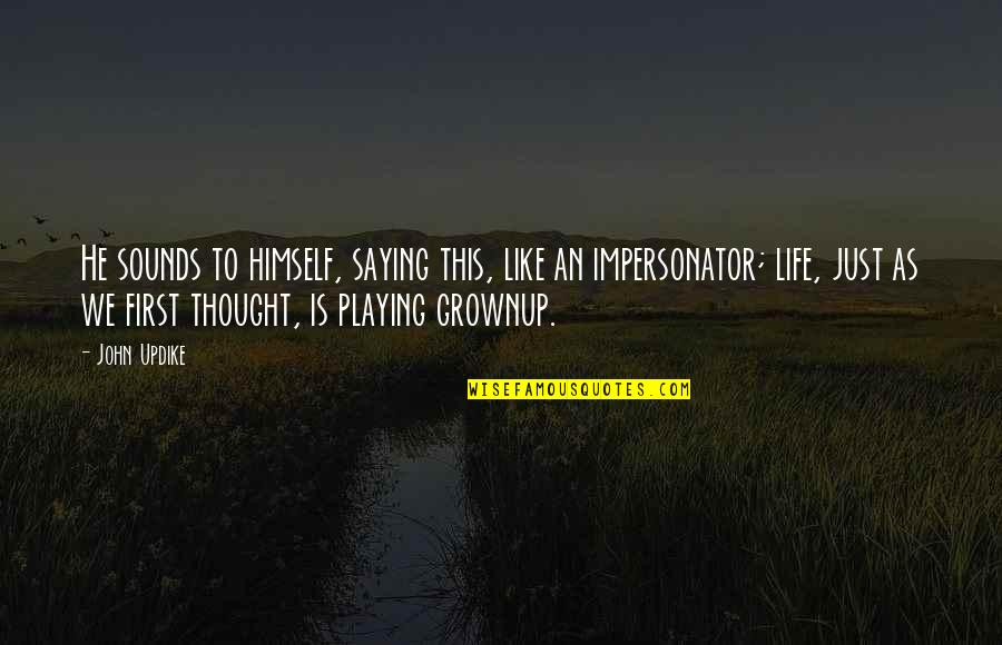 Grownups Quotes By John Updike: He sounds to himself, saying this, like an