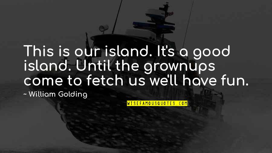 Grownups Quotes By William Golding: This is our island. It's a good island.