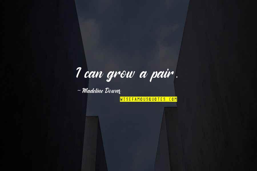 Grow'st Quotes By Madeline Downs: I can grow a pair.