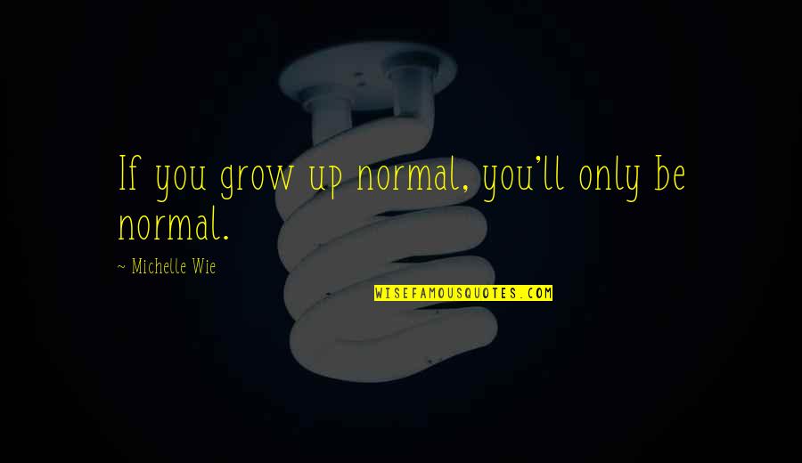 Grow'st Quotes By Michelle Wie: If you grow up normal, you'll only be