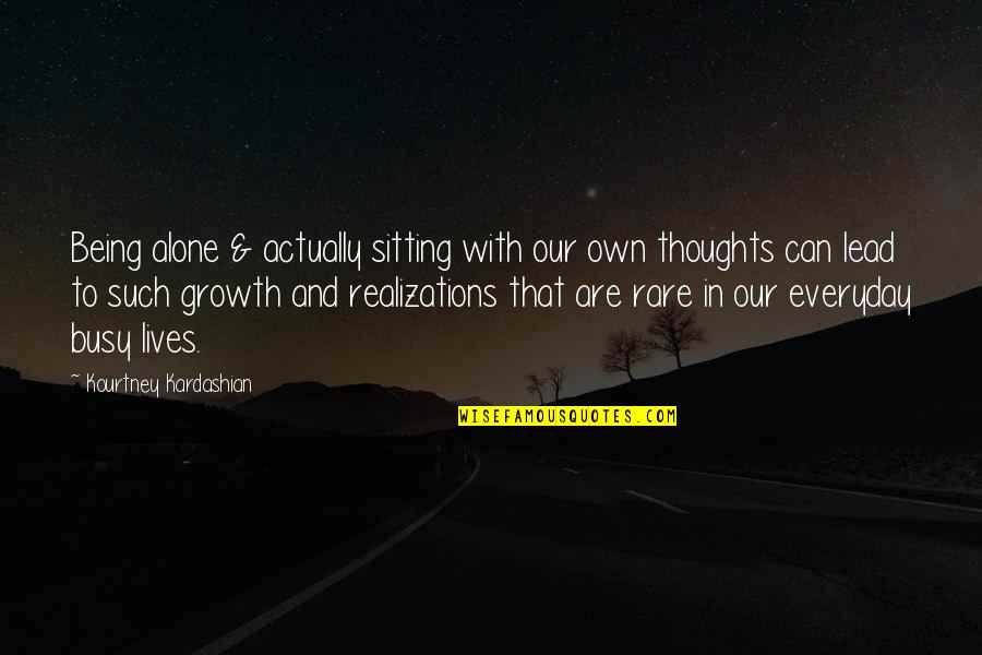 Growth Alone Quotes By Kourtney Kardashian: Being alone & actually sitting with our own Growth Alone Quotes By Kourtney Kardashian: Being alone & actually sitting with our own