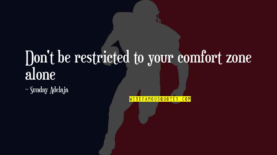 Growth Alone Quotes By Sunday Adelaja: Don't be restricted to your comfort zone alone Growth Alone Quotes By Sunday Adelaja: Don't be restricted to your comfort zone alone