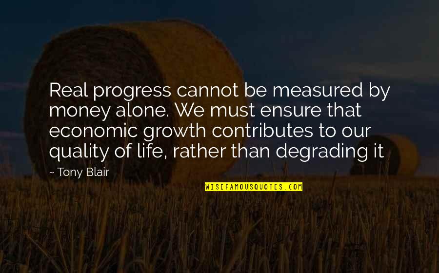 Growth Alone Quotes By Tony Blair: Real progress cannot be measured by money alone. Growth Alone Quotes By Tony Blair: Real progress cannot be measured by money alone.