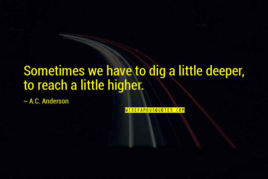 Growth And Achievement Quotes By A.C. Anderson: Sometimes we have to dig a little deeper,
