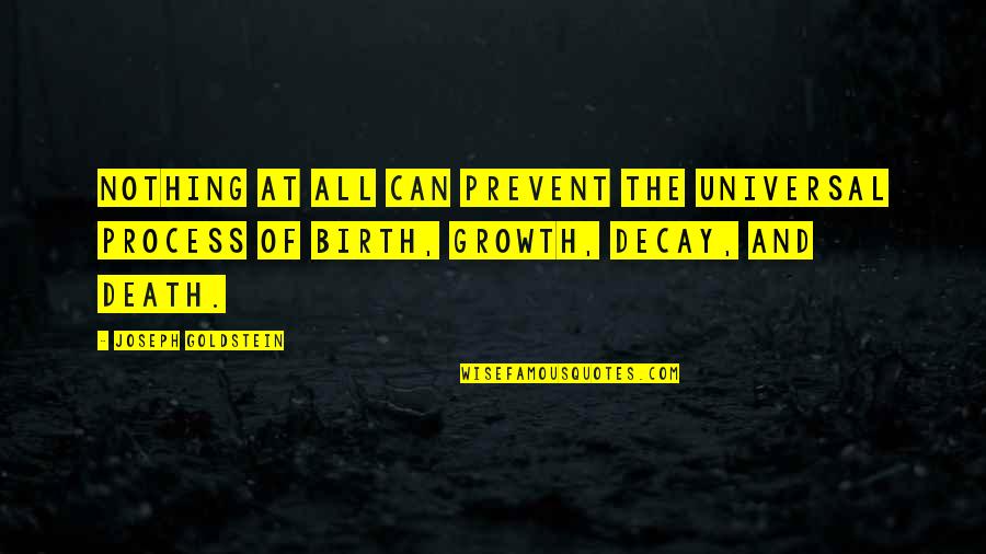 Growth And Decay Quotes By Joseph Goldstein: Nothing at all can prevent the universal process Growth And Decay Quotes By Joseph Goldstein: Nothing at all can prevent the universal process