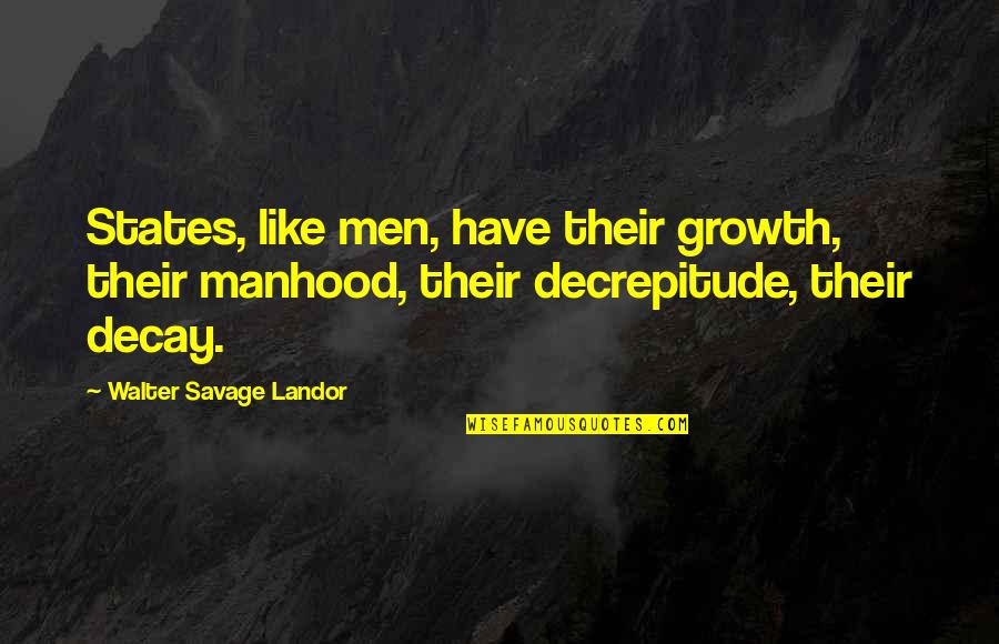 Growth And Decay Quotes By Walter Savage Landor: States, like men, have their growth, their manhood, Growth And Decay Quotes By Walter Savage Landor: States, like men, have their growth, their manhood,