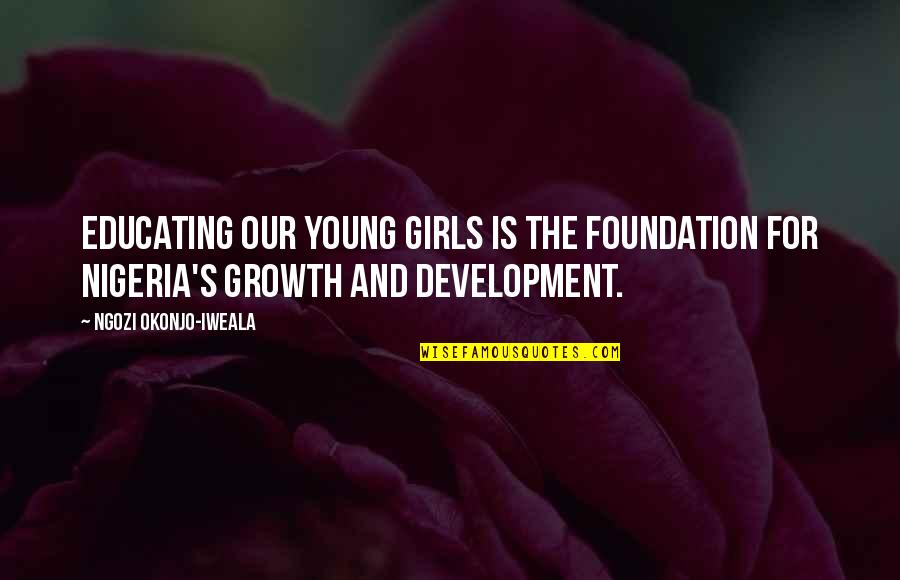 Growth And Development Quotes By Ngozi Okonjo-Iweala: Educating our young girls is the foundation for