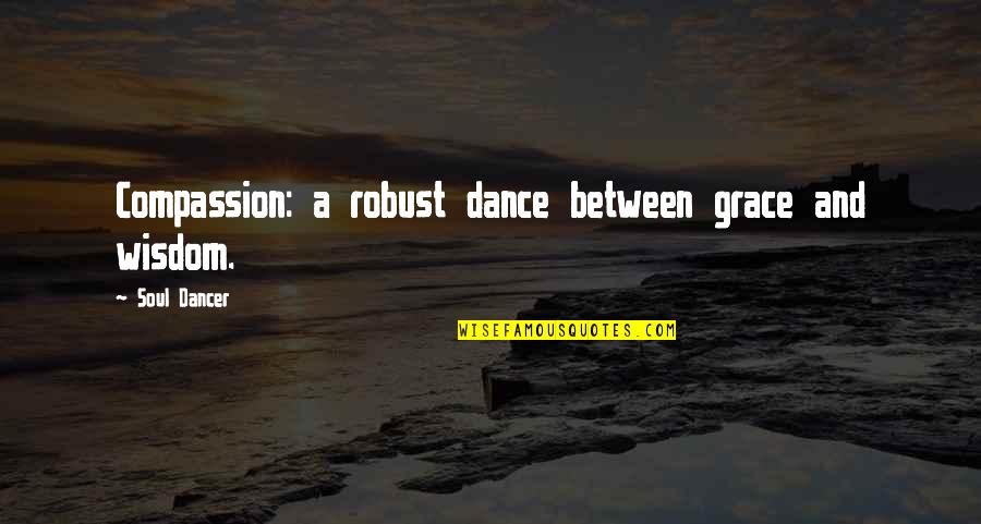 Growth And Development Quotes By Soul Dancer: Compassion: a robust dance between grace and wisdom.