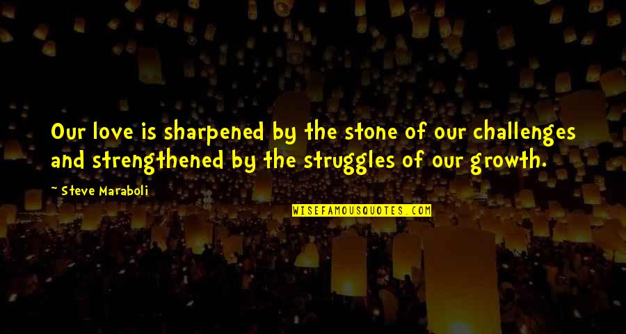Growth And Happiness Quotes By Steve Maraboli: Our love is sharpened by the stone of