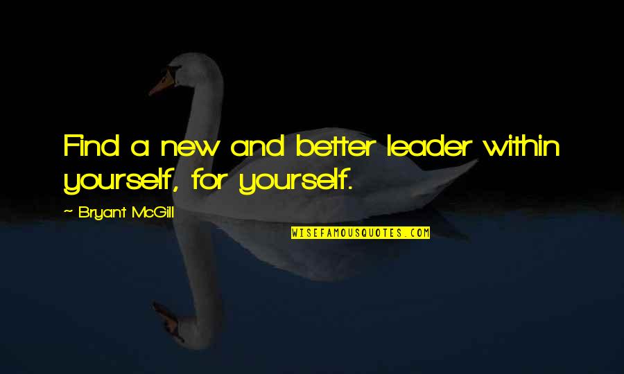 Growth And Leadership Quotes By Bryant McGill: Find a new and better leader within yourself,