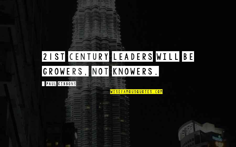 Growth And Leadership Quotes By Paul Gibbons: 21st century leaders will be growers, not knowers.