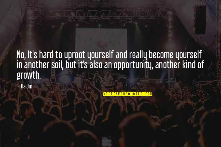 Growth And Opportunity Quotes By Ha Jin: No, It's hard to uproot yourself and really