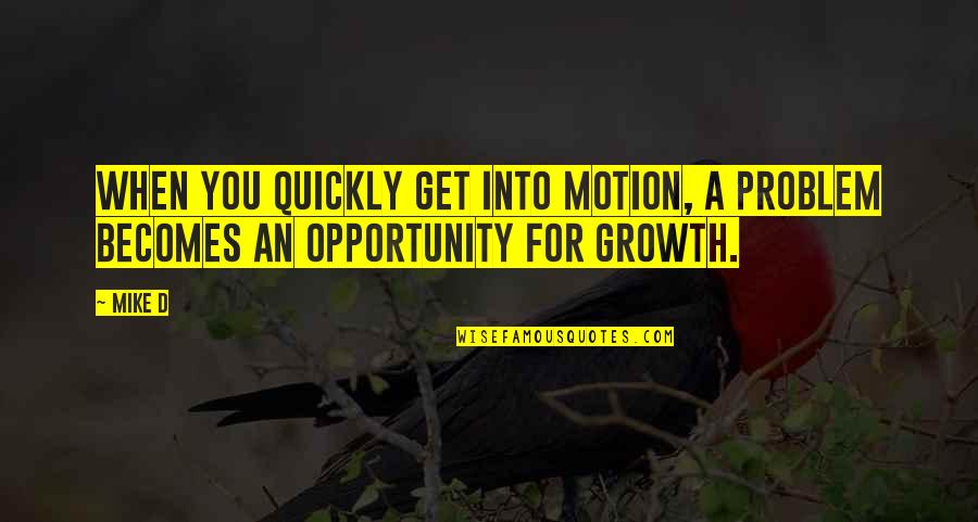 Growth And Opportunity Quotes By Mike D: When you quickly get into motion, a problem