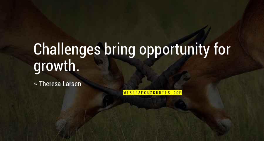 Growth And Opportunity Quotes By Theresa Larsen: Challenges bring opportunity for growth. Growth And Opportunity Quotes By Theresa Larsen: Challenges bring opportunity for growth.