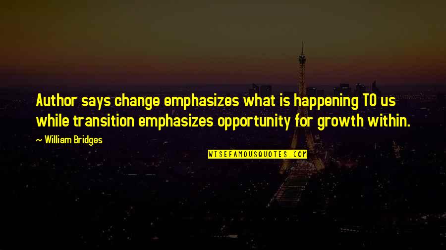 Growth And Opportunity Quotes By William Bridges: Author says change emphasizes what is happening TO