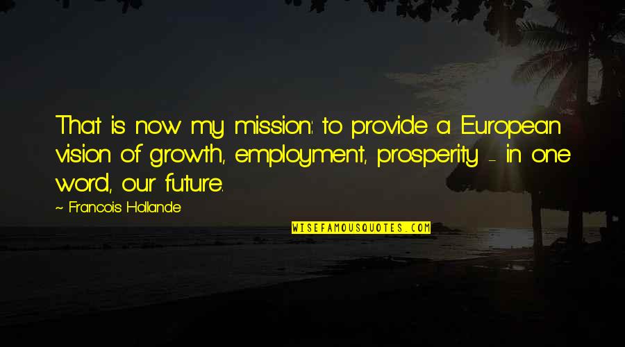 Growth And Prosperity Quotes By Francois Hollande: That is now my mission: to provide a
