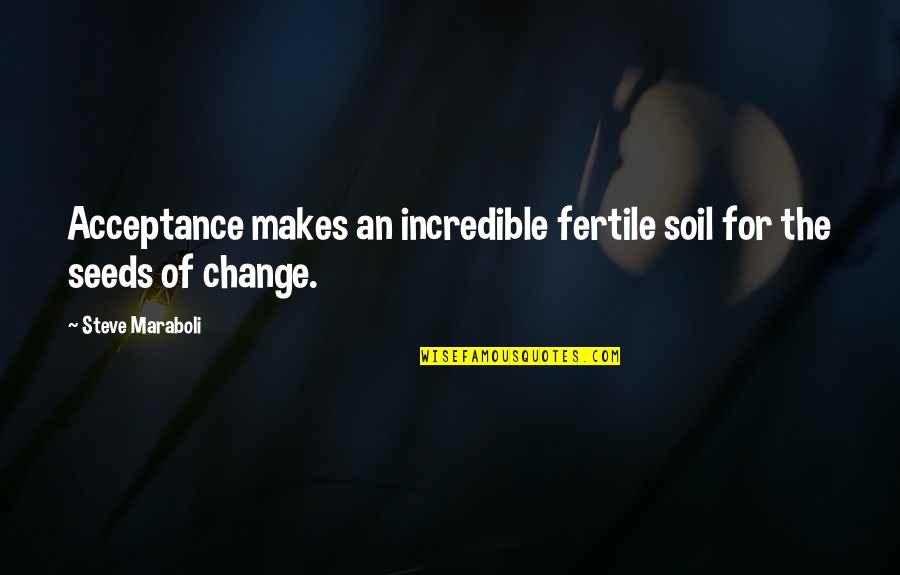 Growth And Seeds Quotes By Steve Maraboli: Acceptance makes an incredible fertile soil for the