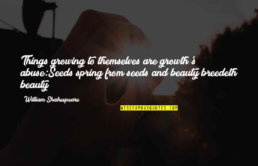 Growth And Seeds Quotes By William Shakespeare: Things growing to themselves are growth's abuse:Seeds spring