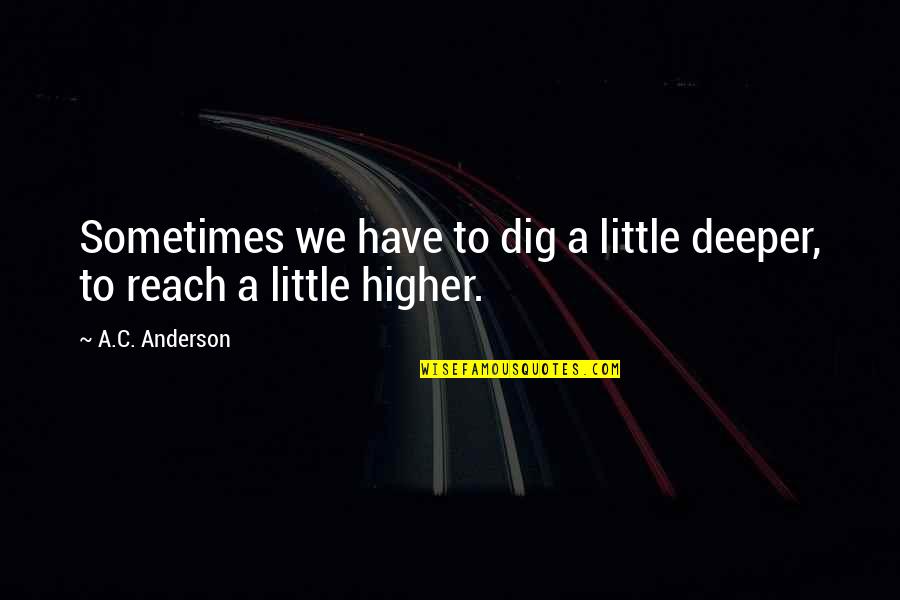 Growth And Strength Quotes By A.C. Anderson: Sometimes we have to dig a little deeper,