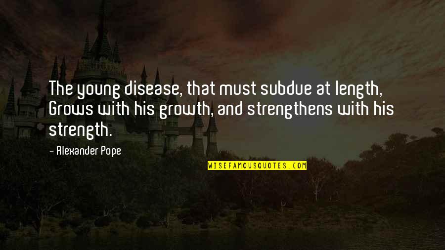Growth And Strength Quotes By Alexander Pope: The young disease, that must subdue at length,