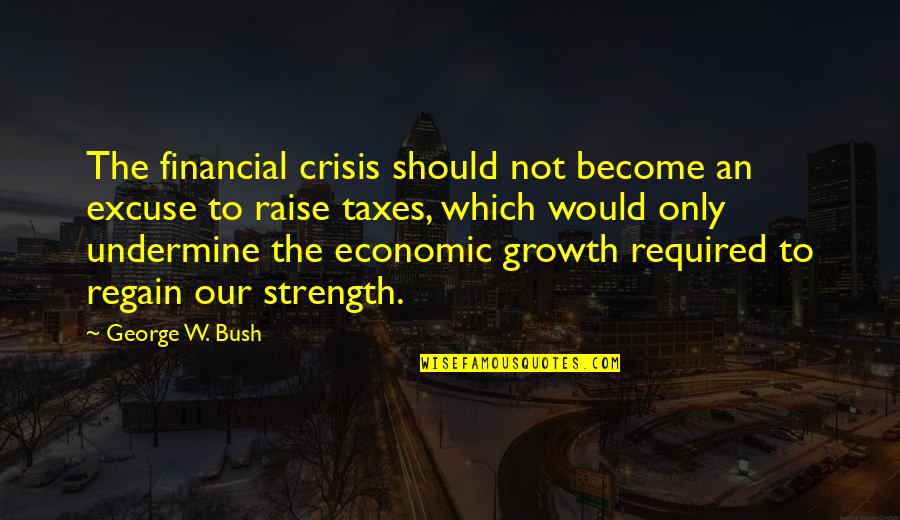 Growth And Strength Quotes By George W. Bush: The financial crisis should not become an excuse