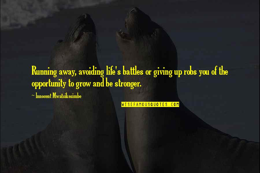 Growth And Strength Quotes By Innocent Mwatsikesimbe: Running away, avoiding life's battles or giving up