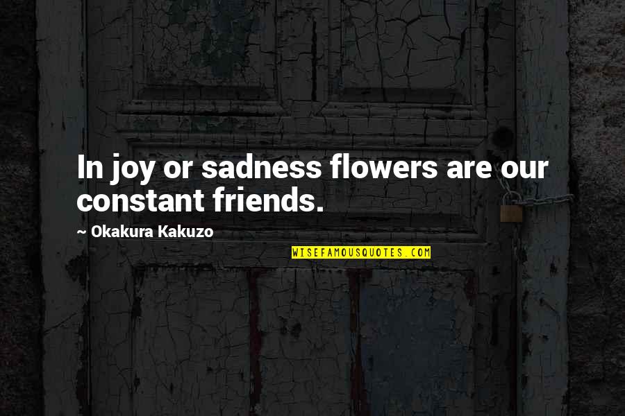 Growth As A Team Quotes By Okakura Kakuzo: In joy or sadness flowers are our constant Growth As A Team Quotes By Okakura Kakuzo: In joy or sadness flowers are our constant