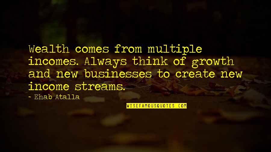 Growth Comes From Quotes By Ehab Atalla: Wealth comes from multiple incomes. Always think of