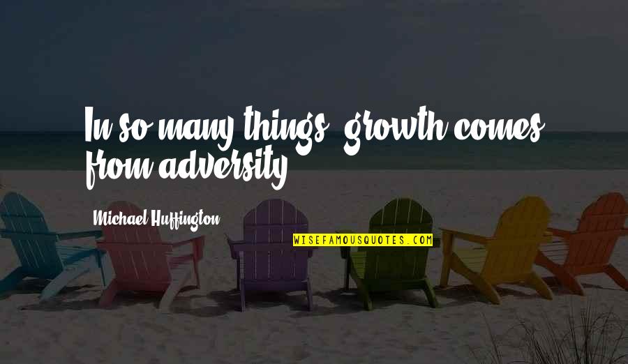 Growth Comes From Quotes By Michael Huffington: In so many things, growth comes from adversity.
