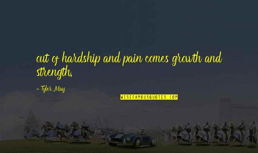 Growth Comes From Quotes By Tyler May: out of hardship and pain comes growth and