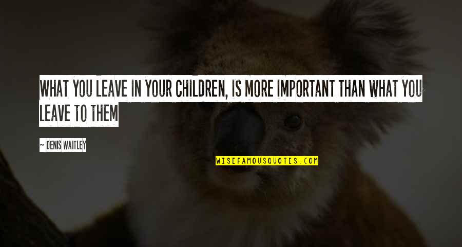 Growth For Children Quotes By Denis Waitley: What you leave in your children, is more