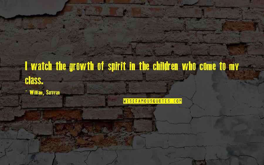 Growth For Children Quotes By William, Saroyan: I watch the growth of spirit in the