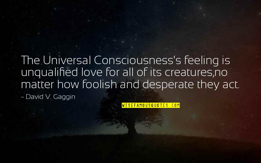 Growth For Quotes By David V. Gaggin: The Universal Consciousness's feeling is unqualified love for Growth For Quotes By David V. Gaggin: The Universal Consciousness's feeling is unqualified love for