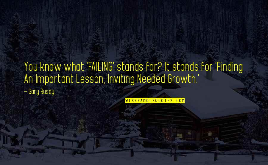 Growth For Quotes By Gary Busey: You know what 'FAILING' stands for? It stands Growth For Quotes By Gary Busey: You know what 'FAILING' stands for? It stands