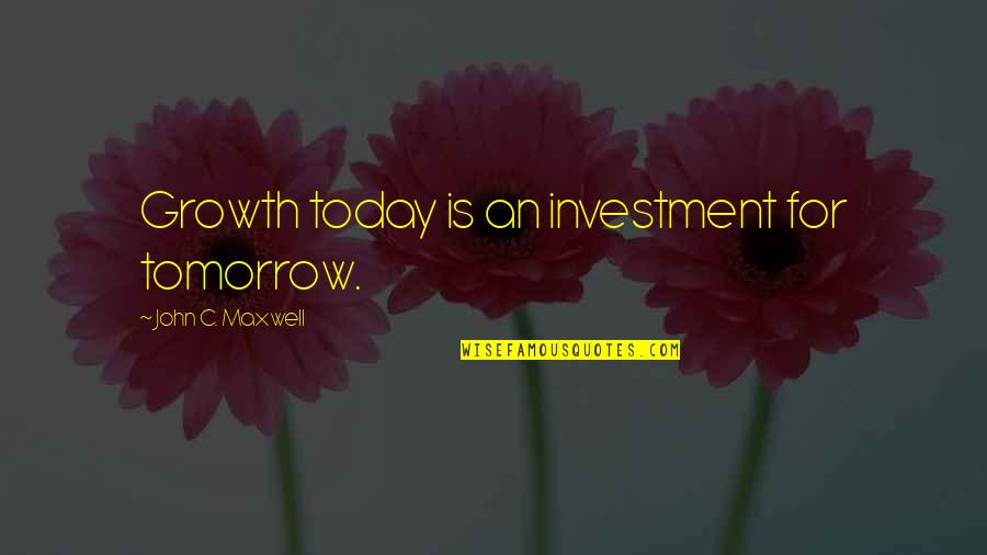 Growth For Quotes By John C. Maxwell: Growth today is an investment for tomorrow. Growth For Quotes By John C. Maxwell: Growth today is an investment for tomorrow.