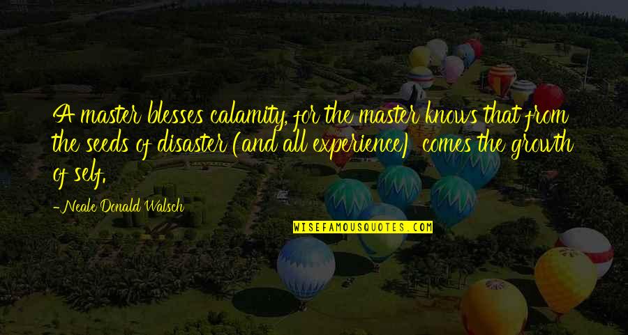 Growth For Quotes By Neale Donald Walsch: A master blesses calamity, for the master knows Growth For Quotes By Neale Donald Walsch: A master blesses calamity, for the master knows