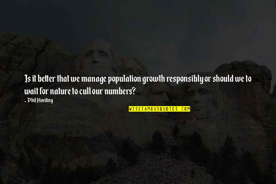 Growth For Quotes By Phil Harding: Is it better that we manage population growth Growth For Quotes By Phil Harding: Is it better that we manage population growth