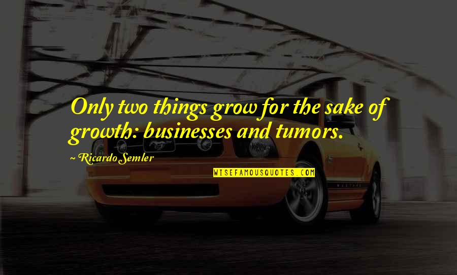 Growth For Quotes By Ricardo Semler: Only two things grow for the sake of Growth For Quotes By Ricardo Semler: Only two things grow for the sake of