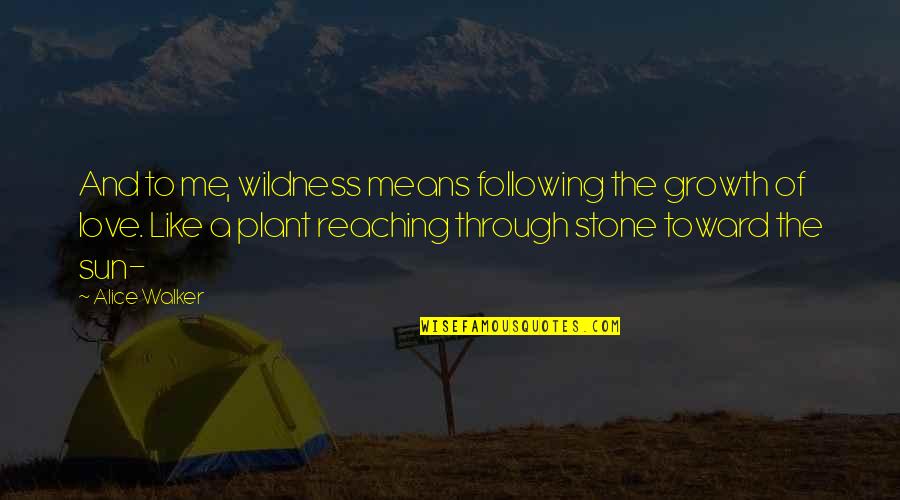 Growth For You Means Quotes By Alice Walker: And to me, wildness means following the growth Growth For You Means Quotes By Alice Walker: And to me, wildness means following the growth
