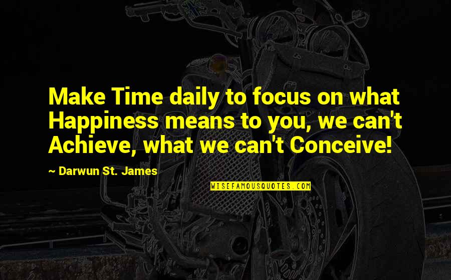 Growth For You Means Quotes By Darwun St. James: Make Time daily to focus on what Happiness Growth For You Means Quotes By Darwun St. James: Make Time daily to focus on what Happiness