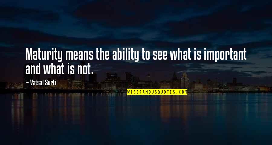Growth For You Means Quotes By Vatsal Surti: Maturity means the ability to see what is