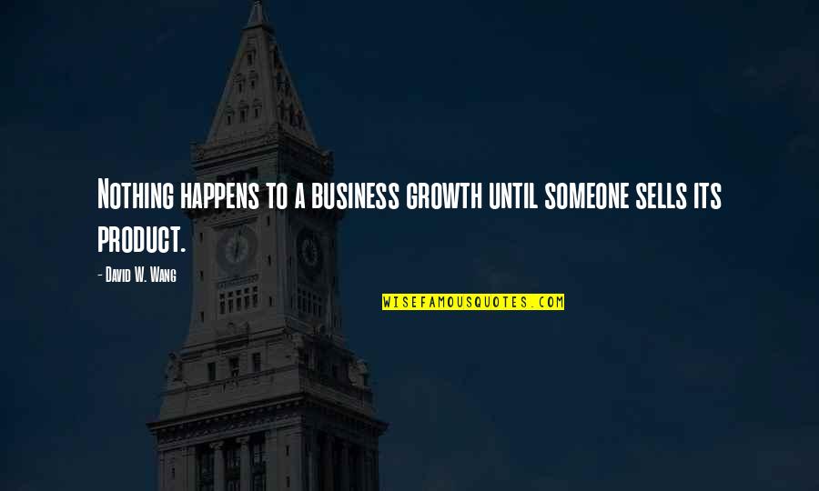 Growth Happens Quotes By David W. Wang: Nothing happens to a business growth until someone