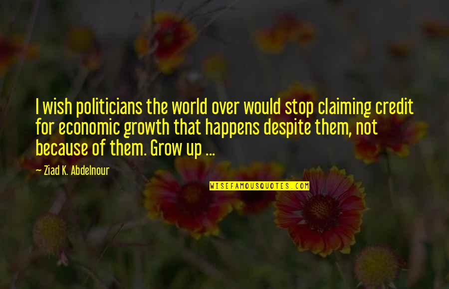 Growth Happens Quotes By Ziad K. Abdelnour: I wish politicians the world over would stop