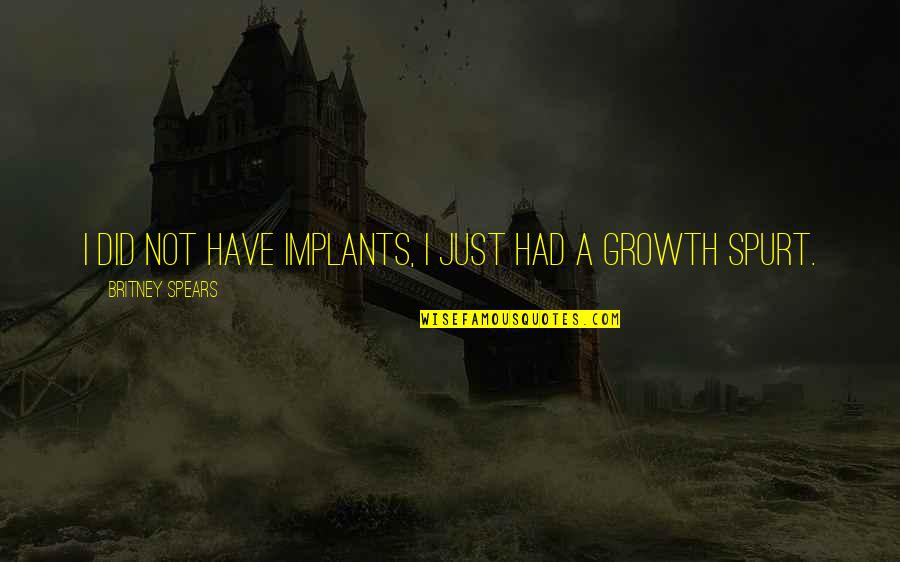 Growth I Quotes By Britney Spears: I did not have implants, I just had Growth I Quotes By Britney Spears: I did not have implants, I just had