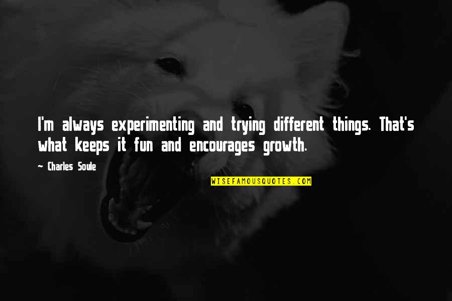 Growth I Quotes By Charles Soule: I'm always experimenting and trying different things. That's Growth I Quotes By Charles Soule: I'm always experimenting and trying different things. That's