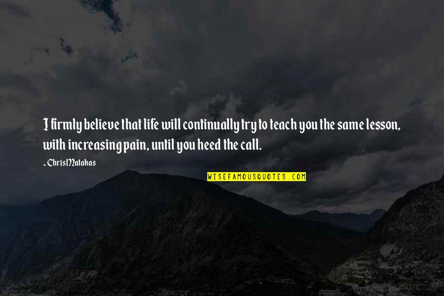 Growth I Quotes By Chris Matakas: I firmly believe that life will continually try Growth I Quotes By Chris Matakas: I firmly believe that life will continually try