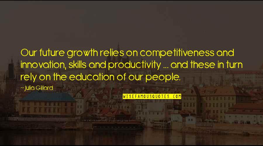 Growth In Education Quotes By Julia Gillard: Our future growth relies on competitiveness and innovation,
