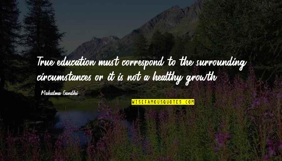 Growth In Education Quotes By Mahatma Gandhi: True education must correspond to the surrounding circumstances
